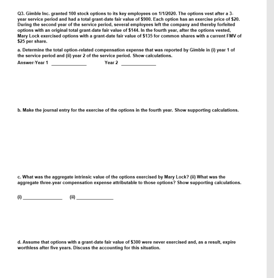 Q3. Gimble Inc. granted 100 stock options to its key employees on 1/1/2020. The options vest after a 3- year service period a