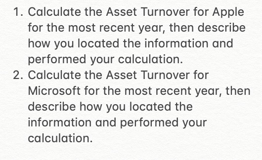 1. Calculate the Asset Turnover for Apple for the most recent year, then describe how you located the information and perform