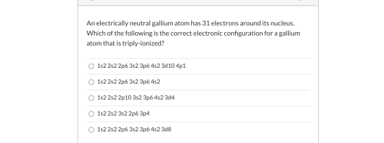 An electrically neutral gallium atom has 31 electrons around its nucleus. Which of the following is the correct electronic co