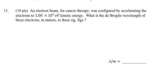 11. (10 pts) An electron beam, for cancer therapy, was configured by accelerating the electrons to 1.00 x 105 eV kinetic ener
