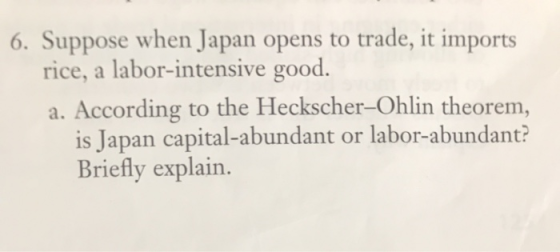 6. Suppose when Japan opens to trade, it imports rice, a labor-intensive good. a. According to the Heckscher-Ohlin theorem, i