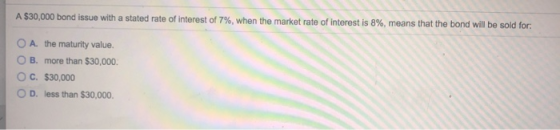 A $30,000 bond issue with a stated rate of interest of 7%, when the market rate of interest is 8%, means that the bond will b