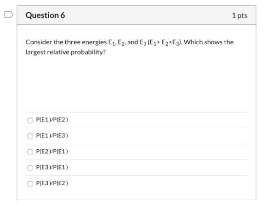 Question 6 1 pts Consider the three energies E1, E2, and E3 (E1> E2>E3). Which shows the largest relative probability? P(E1)/