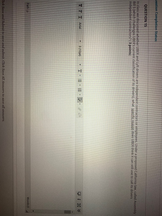 uestion Completion Status: QUESTION 15 In class we discussed whether UBER and Lyft drivers are independent contractors or emp