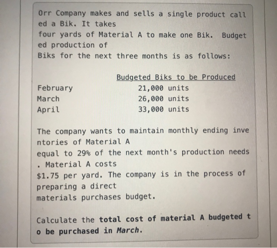 Orr Company makes and sells a single product call ed a Bik. It takes four yards of MaterialA to make one Bik. ed production o