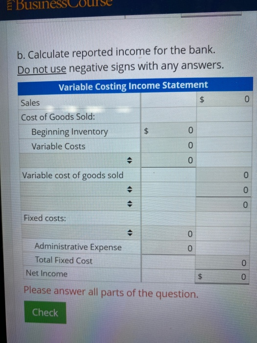E Business b. Calculate reported income for the bank. Do not use negative signs with any answers. Variable Costing Income Sta