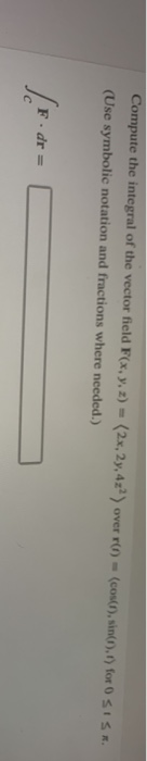 Compute the integral of the vector field F(x, y, z) = (2x, 29, 42) over (1) = (cos(i), sin(i),1) for OSISK (Use symbolic nota