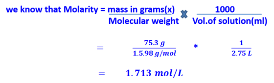 we know that Molarity = mass in grams(x) 1000 Molecular weight“ Vol.of solution(ml) 75.3 g 1.5.98 g/mol * 2.75 1. 2.752 = 1.7
