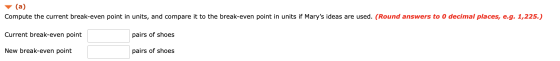 (a) Compute the current break-even point in units, and compare it to the break-even point in units if Marys ideas are used.