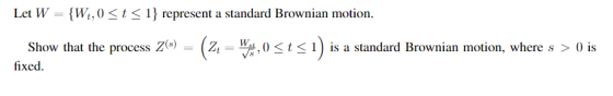 Let W - {Wi,0< t < ) represent a standard Brownian motion Show that the process Z(s)-(zt-W f.0 < t-1) is a standard Brownian motion, where s > 0 is fixed