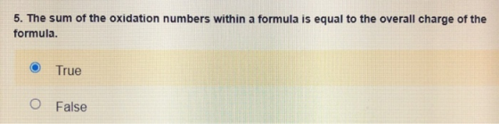 5. The sum of the oxidation numbers within a formula is equal to the overall charge of the formula. True 0 False
