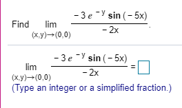 - 3e - sin(-5x) Find lim - 2x (x,y)+(0,0) -3e - sin(-5x) lim - 2x (x,y)-(0,0) (Type an integer or a simplified fraction.)