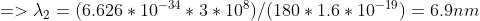=> \lambda_{2} = (6.626*10^{-34} * 3 * 10^{8}) / (180*1.6*10^{-19} ) = 6.9 nm