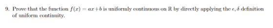 9. Prove that the function f(x) = ax+b is uniformly continuous on R by directly applying the e, 8 definition of uniform conti