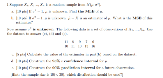 1.Suppose X1, X2, .., Xn is a random sample from N(, 02) 10 pts] If o2 1, u is unknown. Find the MLE of a. b. [10 pts If o2
