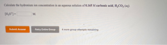 Calculate the hydronium ion concentration in an aqueous solution of 0.165 M carbonic acid, H,CO, (aq). [H307- Submit Answer R