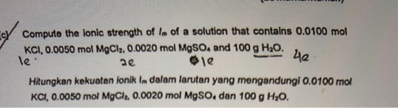 c Compute the ionic strength of Im of a solution that contains 0.0100 mol KCI, 0.0050 mol MgCl2, 0.0020 mol MgSO4 and 100 g H