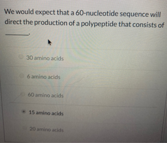 We would expect that a 60-nucleotide sequence will direct the production of a polypeptide that consists of 30 amino acids 6 a