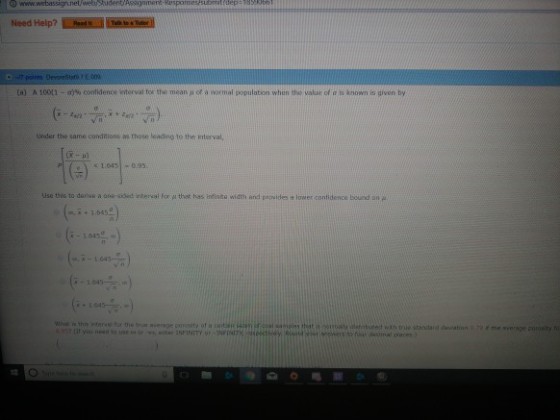 r Need Help? (a) A 100 1 _ a % confidence intervai tor the meanji or a normal population when the value of is known is given by Under the same condrions as those leading to the Interval, e 1.0451-0.95 use this to dane a one-sided interval for ? that has infinite width and proïde,?lowerconfidence bound on pt. 14) -104 decmal plates