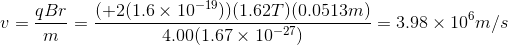 v= \frac{qBr}{m}=\frac{(+2(1.6\times 10^{-19}))(1.62T)(0.0513m)}{4.00(1.67\times 10^{-27})}=3.98\times 10^{6}m/s