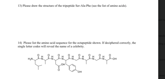 13) Please draw the structure of the tripeptide Ser-Ala-Phe (see the list of amino acids). ld he hesda 14) Please list the am