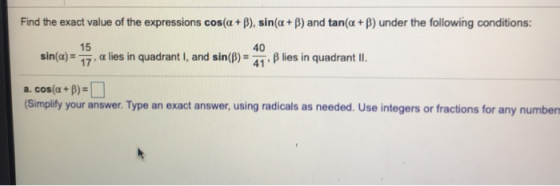 Find the exact value of the expressions cos(a +B), sin(Q+B) and tan(a +B) under the following conditions: sin(a) = 15 17 40 a