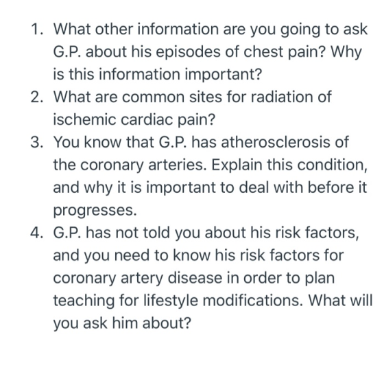 1. What other information are you going to ask G.P. about his episodes of chest pain? Why is this information important? 2. W