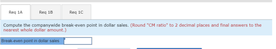 Req 1A Req 1B Req 10 Compute the companywide break-even point in dollar sales. (Round CM ratio to 2 decimal places and fina