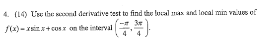 4. (14) Use the second derivative test to find the local max and local min values of –л 3л f(x) = xsin x+cosx on the interval