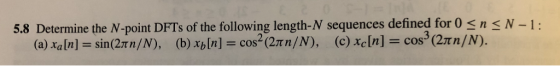 5.8 Determine the N-point DFTs of the following length-N sequences defined for 0snN-1: -Crn/N), (c) xeln] (2tn/N). = cos (a) xa [n] = sinCrn/N), (b) xb[n] = cos