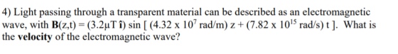 4) Light passing through a transparent material can be described as an electromagnetic wave, with B(z,t) = (3.2ụT î) sin [ (4