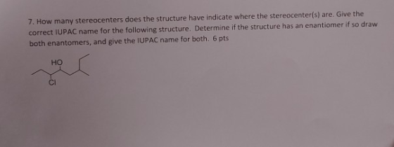 7. How many stereocenters does the structure have indicate where the stereocenter(s) are. Give the correct IUPAC name for the
