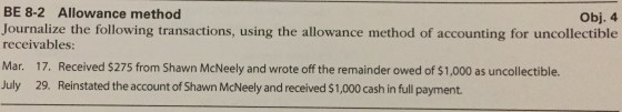 BE 8-2 Allowance method Obj. 4 Journalize the following transactions, using the allowance method of accounting for uncollecti
