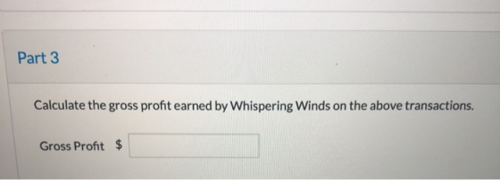 Part 3 Calculate the gross profit earned by Whispering Winds on the above transactions. Gross Profit $