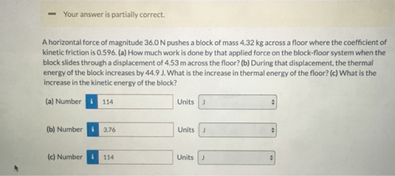 -Your answer is partially correct. A horizontal force of magnitude 36.0 N pushes a block of mass 4.32 kg across a floor where