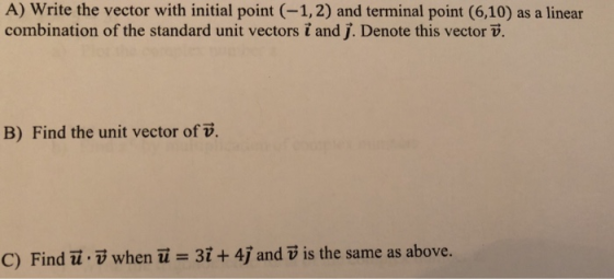 A) Write the vector with initial point (-1,2) and terminal point (6,10) as a linear combination of the standard unit vectors