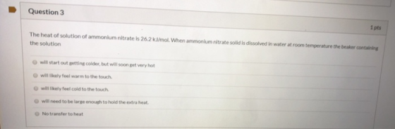 Question 3 1 pts The heat of solution of ammonium nitrate is 26.2 kJ/mol. When ammonium nitrate solid is dissolved in water a