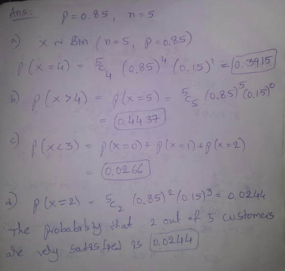 - Ans: P = 0.85, n = 5 w xn Bm (n=5, P=0.85) P (x = 4) - 5 (0.85) (0.15) = 10.3915] 6 p (x34) = P(x-5) = 5 (0.85 (0.150 = (0