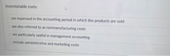 Inventoriable costs: are expensed in the accounting period in which the products are sold are also referred to as nonmanufact