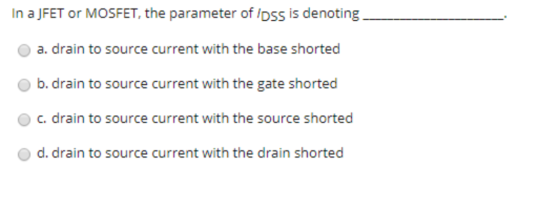 In a JFET or MOSFET, the parameter of loss is denoting - a. drain to source current with the base shorted b. drain to source