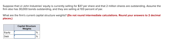 Suppose that Lil John Industries equity is currently selling for $37 per share and that 2 million shares are outstanding. As