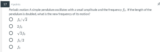 17 4 points Periodic motion: A simple pendulum oscillates with a small amplitude and the frequency fo. If the length of the p