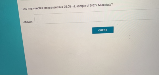 How many moles are present in a 25.00 mL sample of 0.077 M acetate? Answer: CHECK CHECK