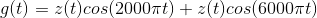 g(t) = z(t) cos(2000\pi t)+z(t)cos(6000\pi t)