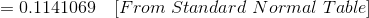 =0.1141069\ \ \ [From\ Standard\ Normal\ Table]