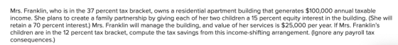 Mrs. Franklin, who is in the 37 percent tax bracket, owns a residential apartment building that generates $100,000 annual tax