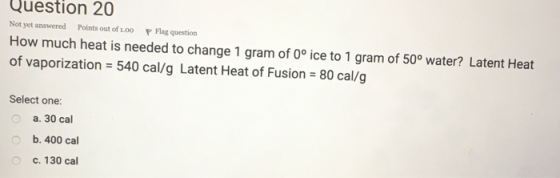 Question 20 Not yet answered Points out of 1.00 P Flag question How much heat is needed to change 1 gram of Oºice to 1 gram o