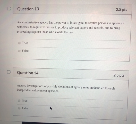 Question 13 2.5 pts An administrative agency has the power to investigate, to require persons to appear as witnesses, to requ