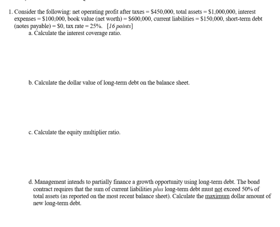 1. Consider the following: net operating profit after taxes = $450,000, total assets = $1,000,000, interest expenses = $100,0