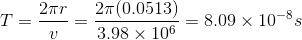 T = \frac{2\pi r}{v}=\frac{2\pi (0.0513)}{3.98\times 10^{6}}=8.09\times 10^{-8}s